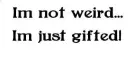 Not weird, just gifted