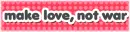 make love not war