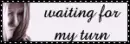 waiting for my turn
