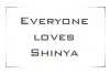 Everyone loves Shinya