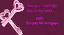 You don't hold the key to my heart...You pay the mortgage.