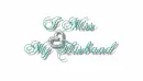 I miss my Husband