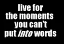 Live For the Moments You Cant Put Into Words