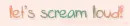 lets scream loud