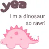 yea...im a dinosawr