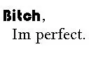 Bitch i'm Perfect