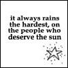 it always rains the hardest on the people who deserve sunshine