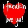 I freaking love you