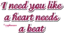 I need you like a heart needs a beat