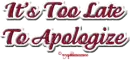 Its too late to apologize