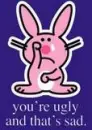 Your ugly and thats sad *Happy Bunny*