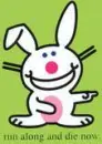 Run along and die now *Happy Bunny*