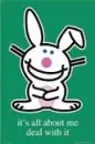 It's all about me deal with it *Happy Bunny*
