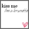 Kiss Me I Am Brunette