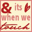 its when we touch