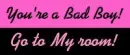 you have been a bad boy