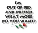 iam out of bed what more do you want (lol)