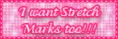 I want stretch marks too