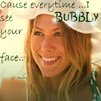 everytime I see Bubbly face 