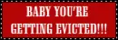 baby youre getting evicted