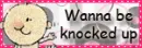 wanna be knocked up