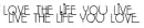 love the life you live, live the life you love