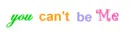 you cant be me