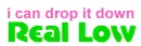 i can drop it down real low