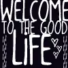 WELCOME TO THE GOOD LIFE