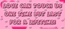 Love can touch us one time but last for a lifetime
