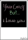 Your crazy..but i love you