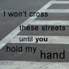 I won't cross the street until you HOLD my hand
