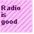 Radio is good