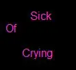 Sick of crying