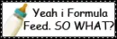 yeah i formula feed. SO WHAT?!