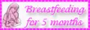 Breastfeeding for 5 months