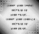 Count your smiles instead of your fears, count your courage instead of your fears :)