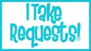 I Take Requests!