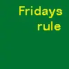 Fridays rule!