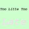 Too Little Too Late