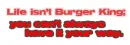 Life isn't burger king:you can't always have it your way.