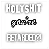your retarded