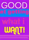 good at getting what i want