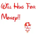 Will hug for money!!
