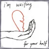 I'm waiting for your half