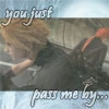 just you pass by me