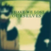 lost ourselves