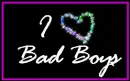 I LOVE BAD BOYS