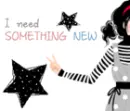 I NEED SOMETHING NEW