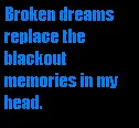 Broken dreams replace the blackout memories in my head